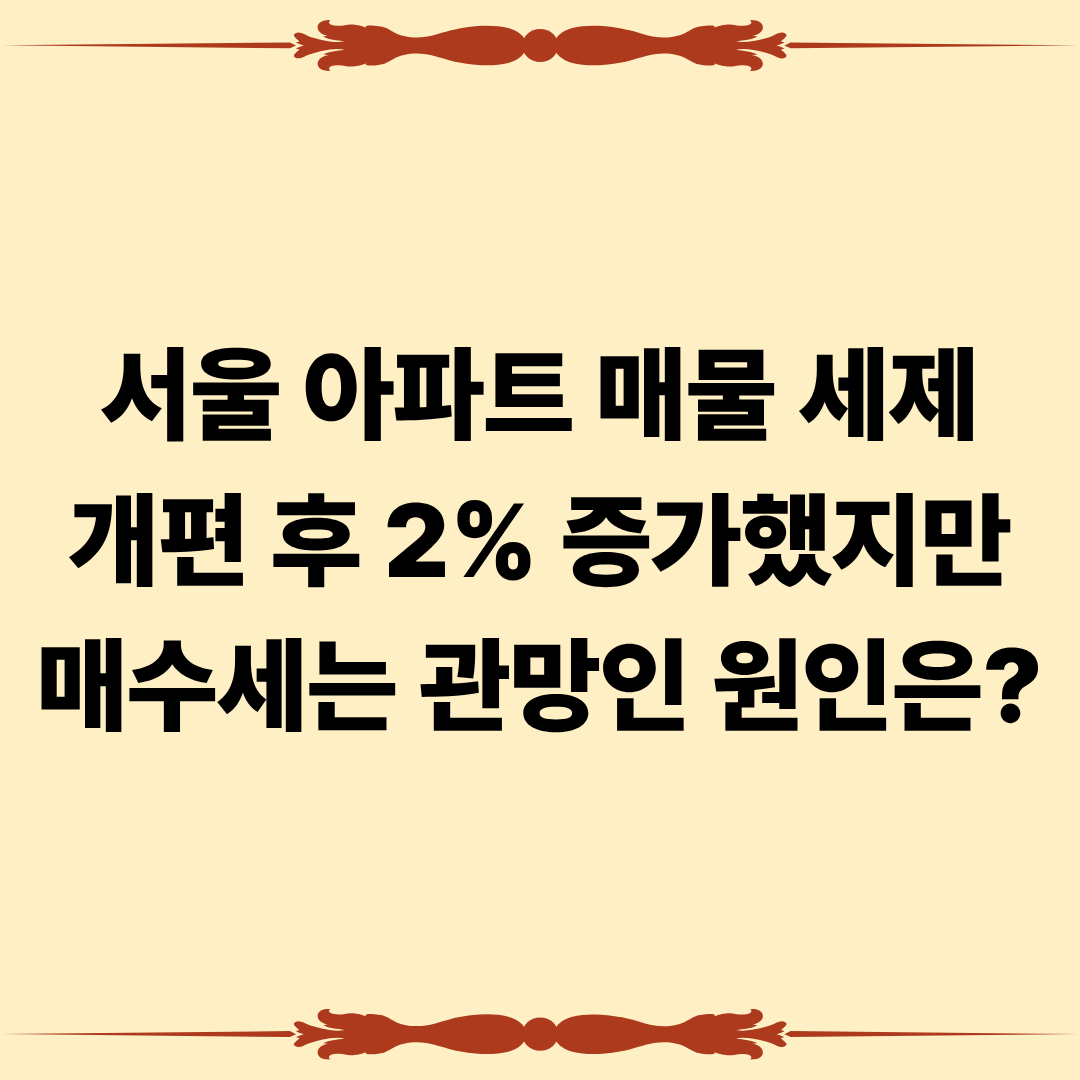 서울 아파트 매물 세제 개편 후 2% 증가했지만 매수세는 관망인 원인은?
