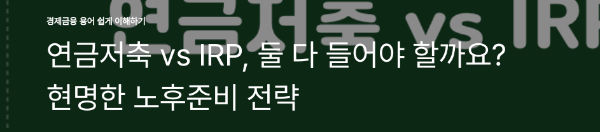 연금저축 vs IRP, 둘 다 들어야 할까요? 현명한 노후준비 전략