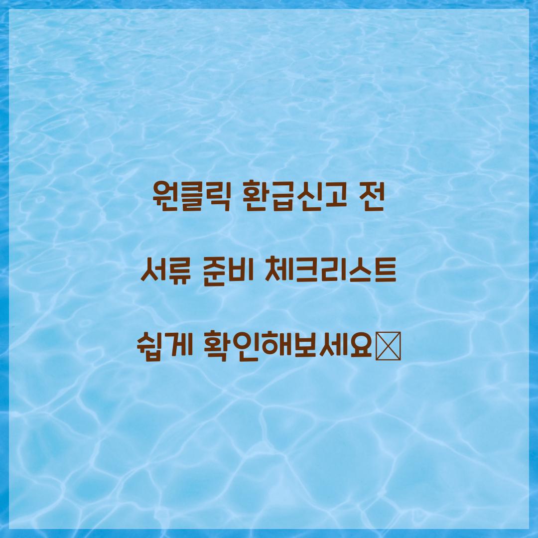 원클릭 환급신고 전 서류 준비 체크리스트