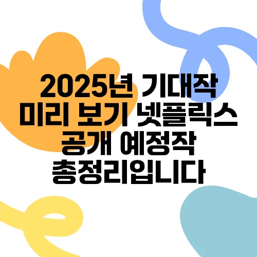2025년 기대작 미리 보기 넷플릭스 공개 예정작 총정리입니다