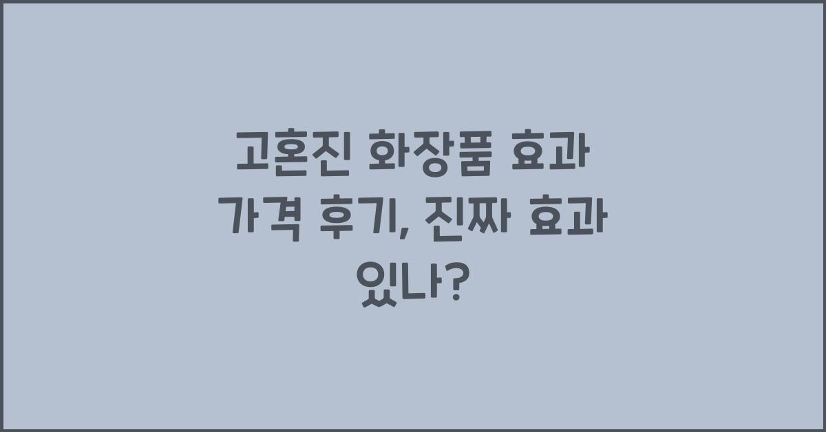 고혼진 화장품 효과 가격 후기