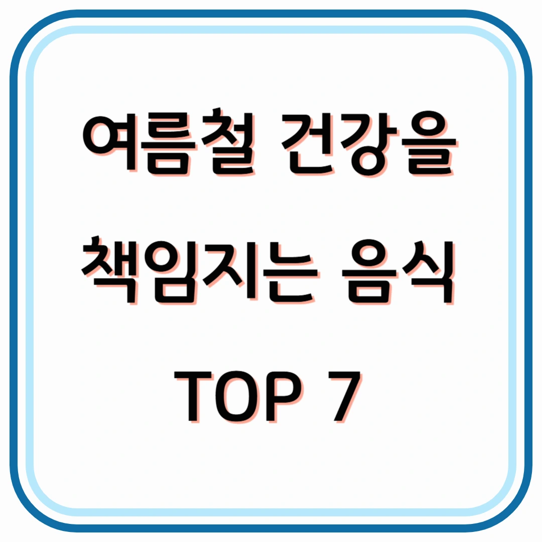 여름철 건강을 책임지는 음식 TOP7 : 40대를 위한 필수 건강식단