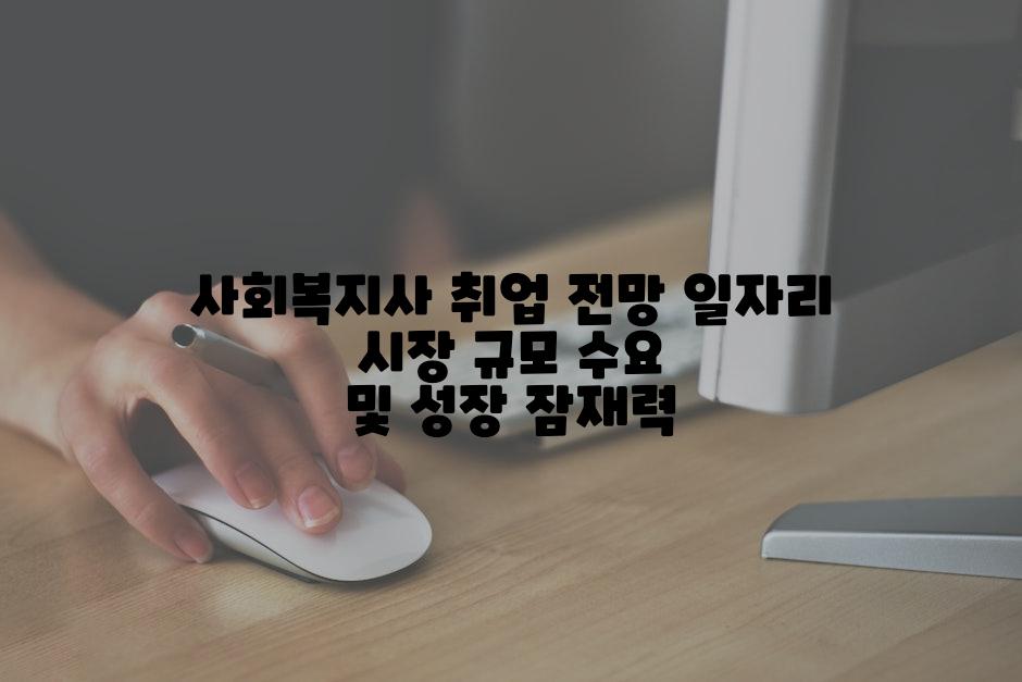 사회복지사 취업 전망 일자리 시장 규모 수요 및 성장 잠재력