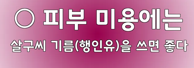  ○ 피부 미용에는 살구씨 기름(행인유)을 쓰면 좋다
