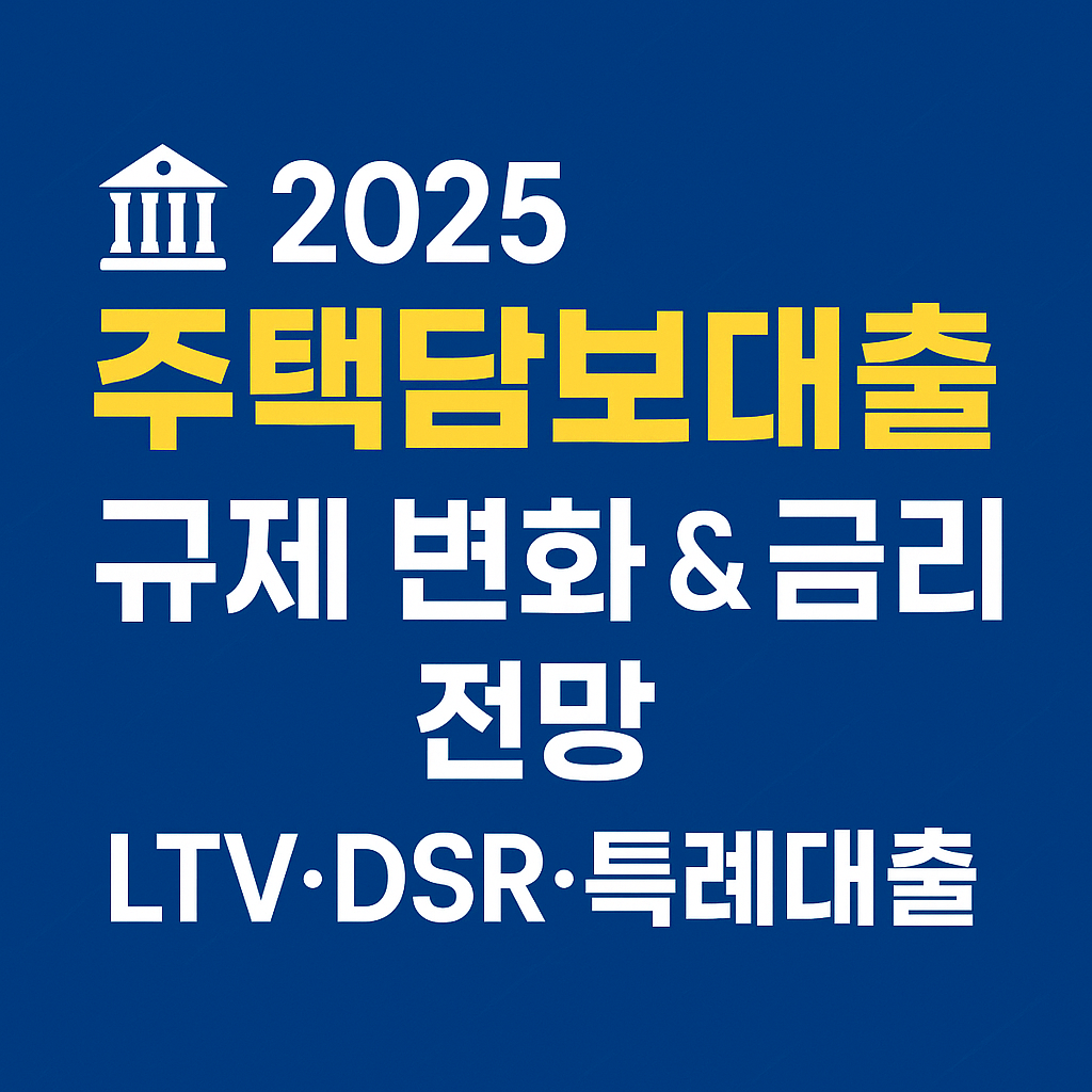 🏦 2025 주택담보대출 규제 변화 &amp; 금리 전망｜LTV·DSR·특례대출 총정리