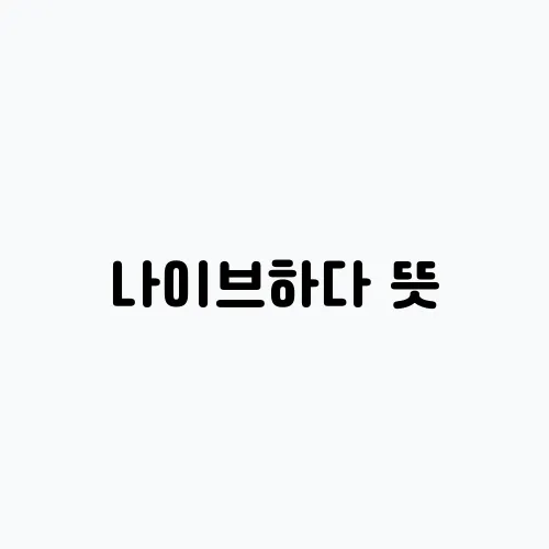 나이브하다 뜻, naive 뜻 정리와 활용