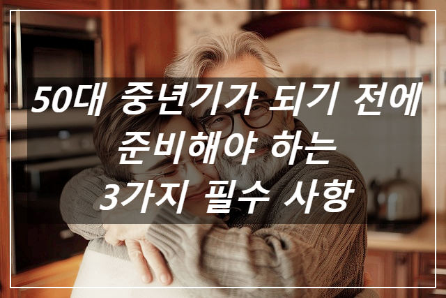 50대 중년기가 되기 전에 준비해야 할 3가지 필수 사항