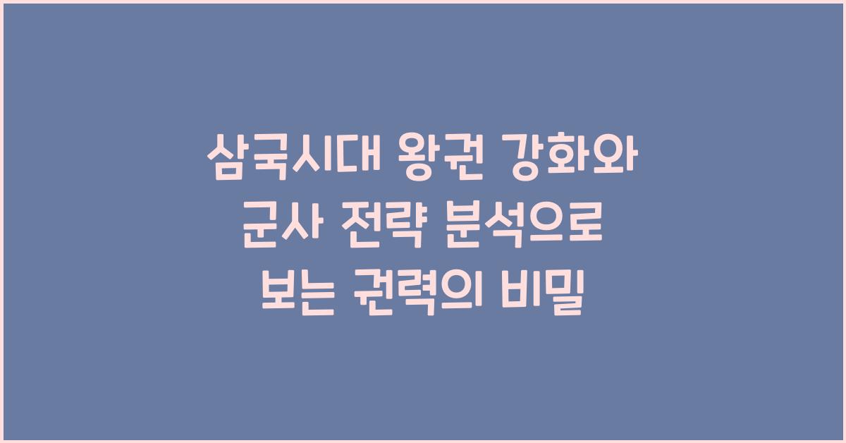 삼국시대 왕권 강화와 군사 전략 분석