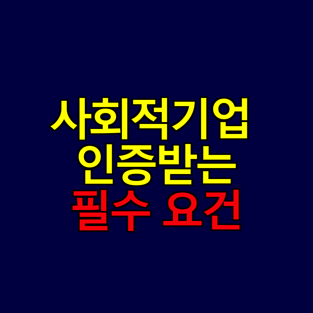사회적기업 인증받는 법｜7가지 필수 요건과 정부지원 혜택