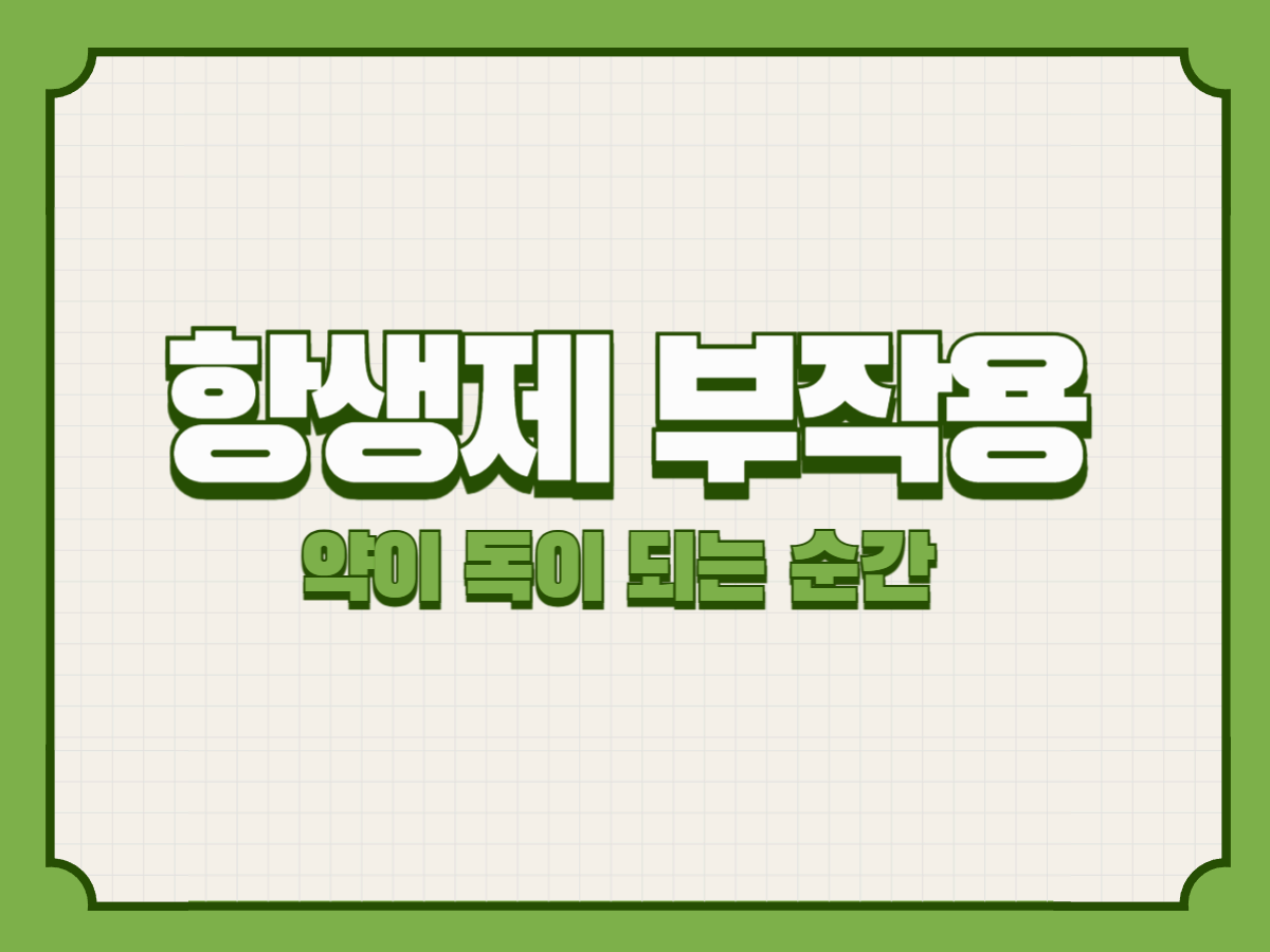 항생제 부작용 – 약이 독이 되는 순간