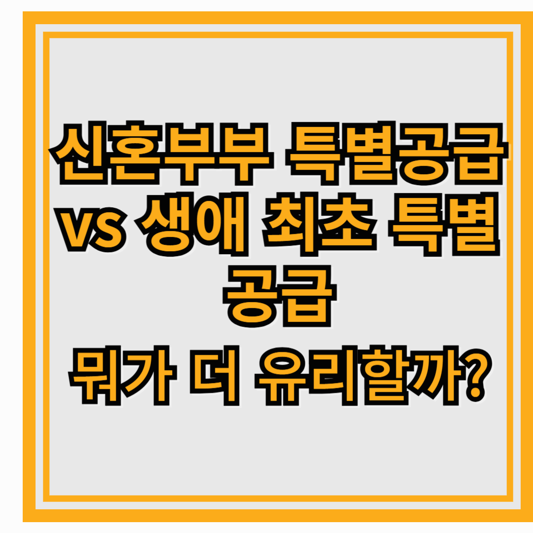 신혼부부 특별공급 vs 생애 최초 특별공급, 뭐가 더 유리할까?