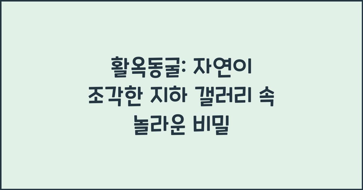 활옥동굴: 자연이 조각한 지하 갤러리