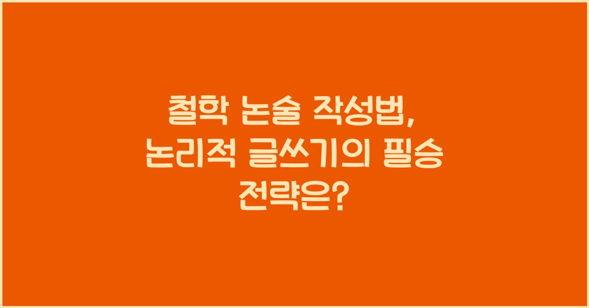 철학 논술 작성법: 논리적 글쓰기, 설득력 높이는 전략