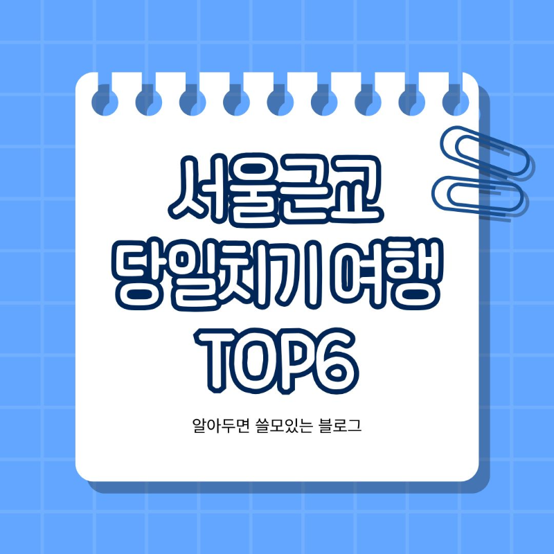 서울 근교 당일치기 여행 추천 TOP6