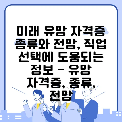 미래 유망 자격증 종류와 전망, 직업 선택에 도움되는 정보 - 유망 자격증, 종류, 전망
