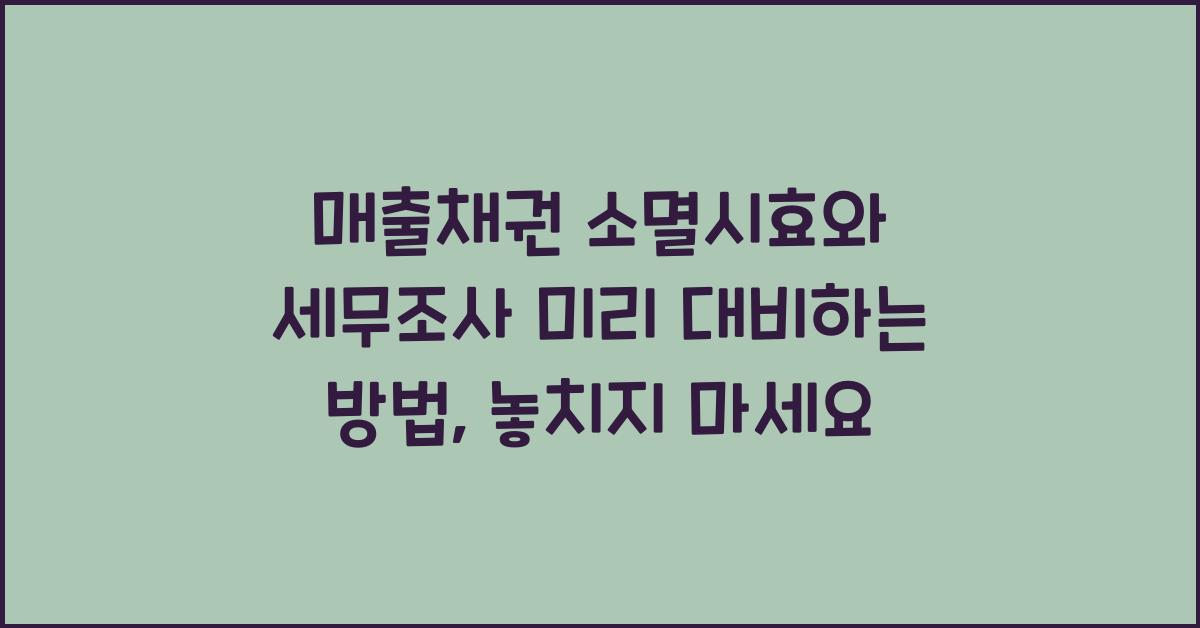 매출채권 소멸시효와 세무조사 미리 대비하는 방법