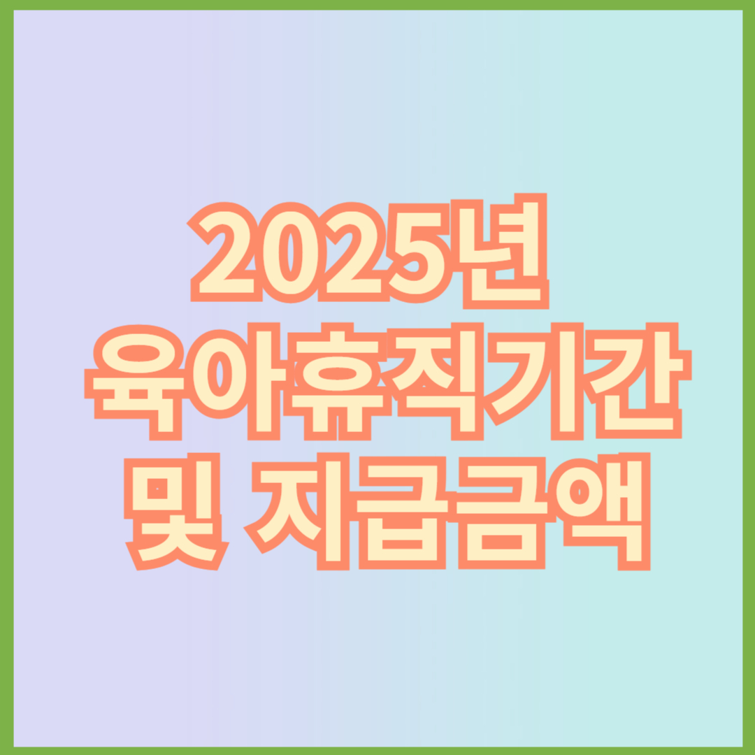 2025년 육아휴직기간 및 지급금액