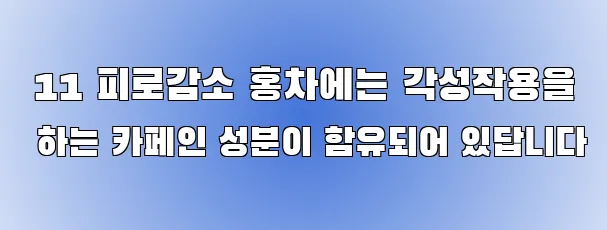  11 피로감소 홍차에는 각성작용을 하는 카페인 성분이 함유되어 있답니다
