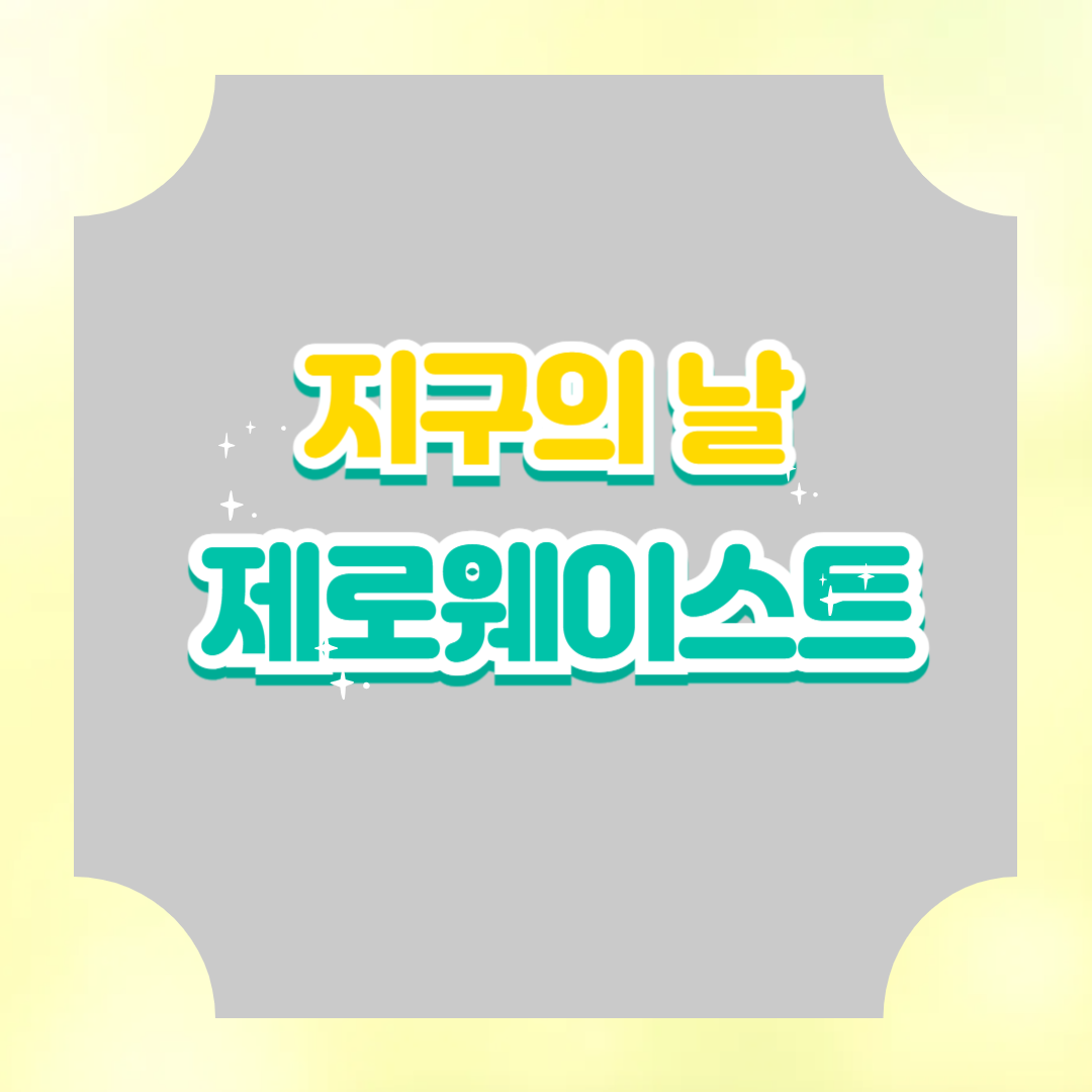 지구의 날 제로웨이스트 실천법: 일상 속 쓰레기 없는 하루 만들기