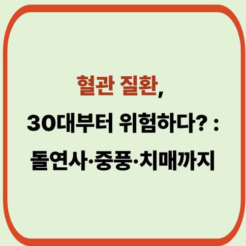 혈관 질환, 30대부터 위험하다? : 돌연사&middot;중풍&middot;치매까지