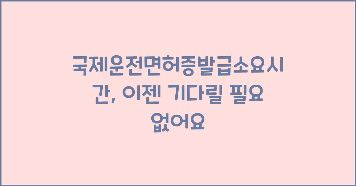 국제운전면허증발급소요시간