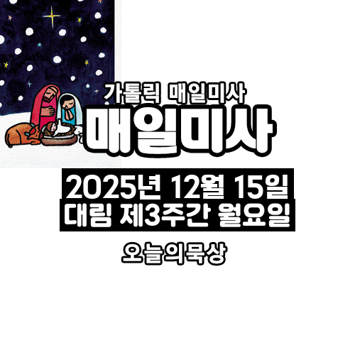 2025년 12월 15일 매일미사 대림 제3주간 월요일 오늘의 묵상