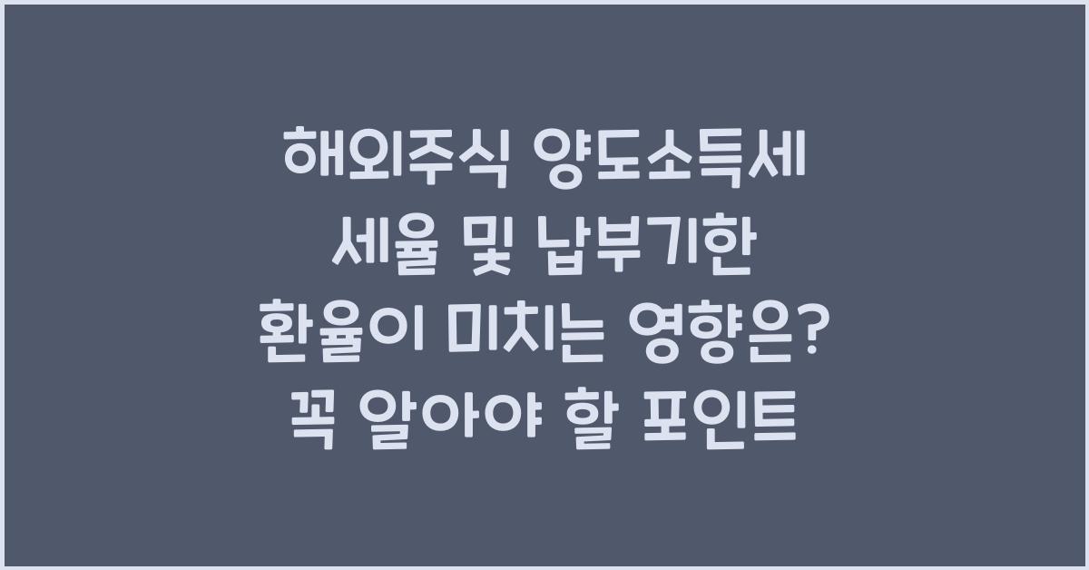 해외주식 양도소득세 세율 및 납부기한 환율이 미치는 영향은?