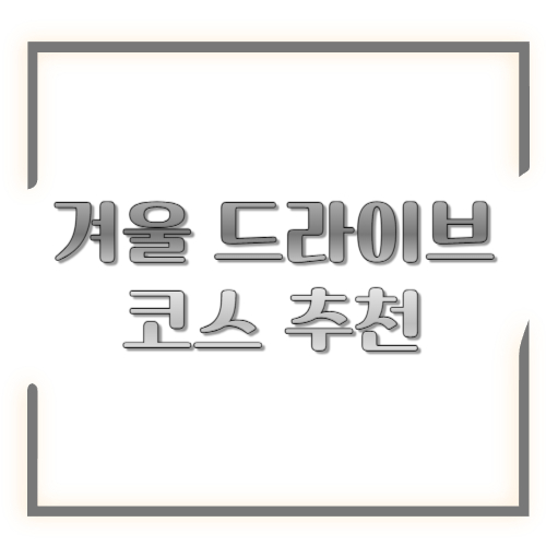 겨울 드라이브 코스 추천: 눈길도 안전하게, 풍경은 꽉 채우는 루트