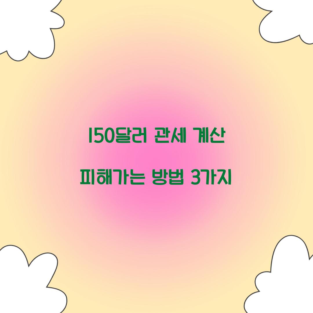 150달러 관세 계산 피해가는 방법 3가지  