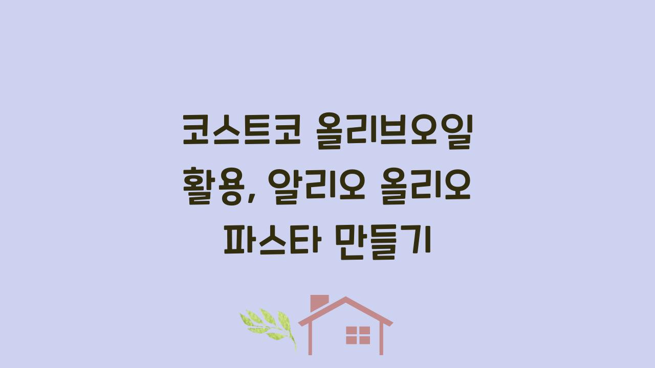 코스트코 올리브오일 활용, 알리오 올리오 파스타 만들기