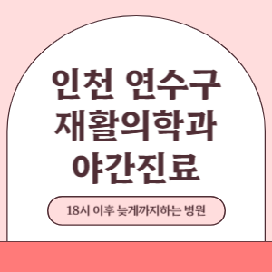 인천 연수구 야간진료 재활의학과 병원 (18시 이후 늦게까지하는 병원)