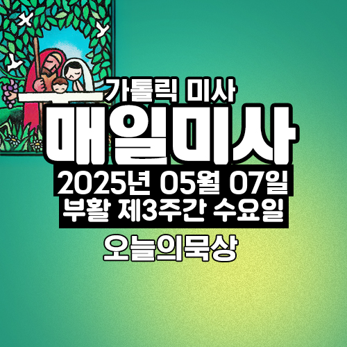 2025년 5월 7일 매일미사 부활 제3주간 수요일 오늘의 묵상