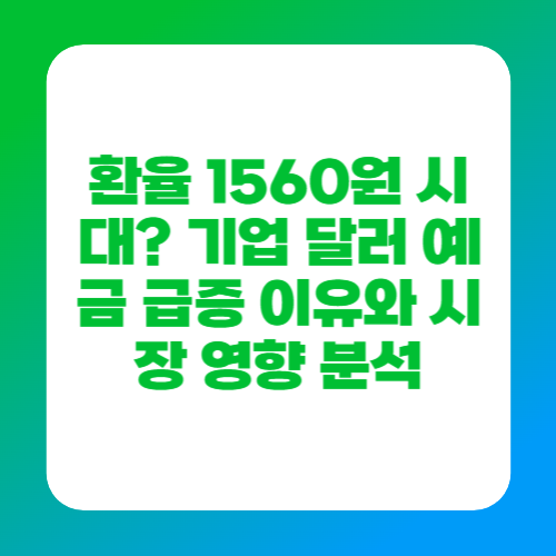 환율 1560원 시대? 기업 달러 예금 급증 이유와 시장 영향 분석