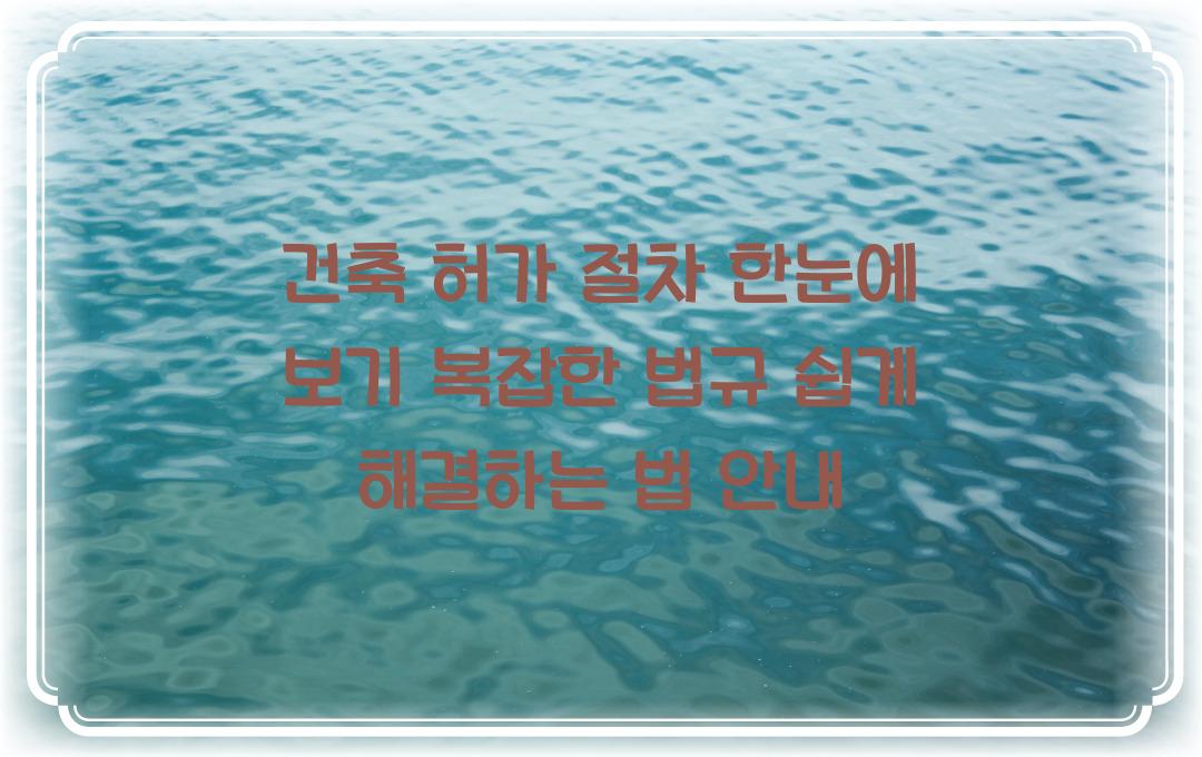 건축 허가 절차 한눈에 보기, 복잡한 법규 쉽게 해결하는 법