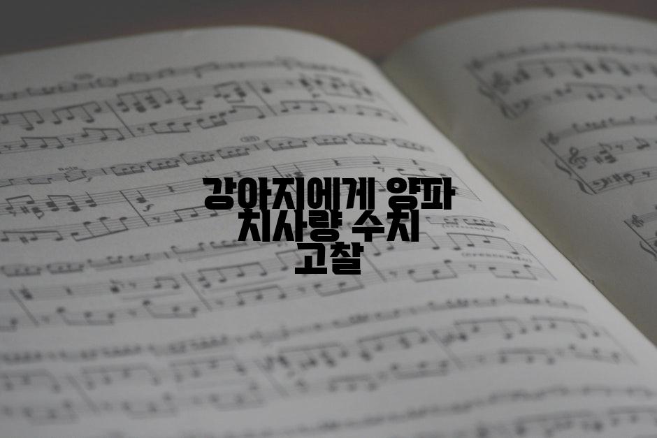 강아지에게 양파 치사량 수치 고찰