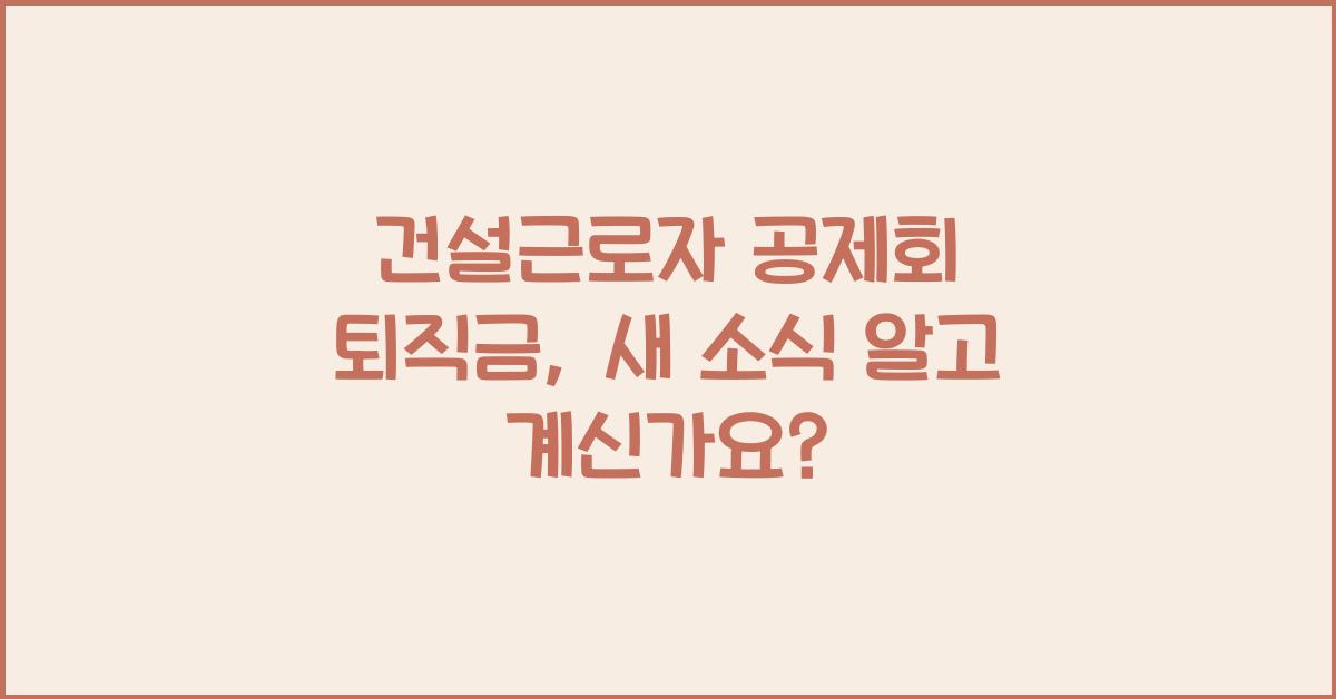 건설근로자 공제회 퇴직금