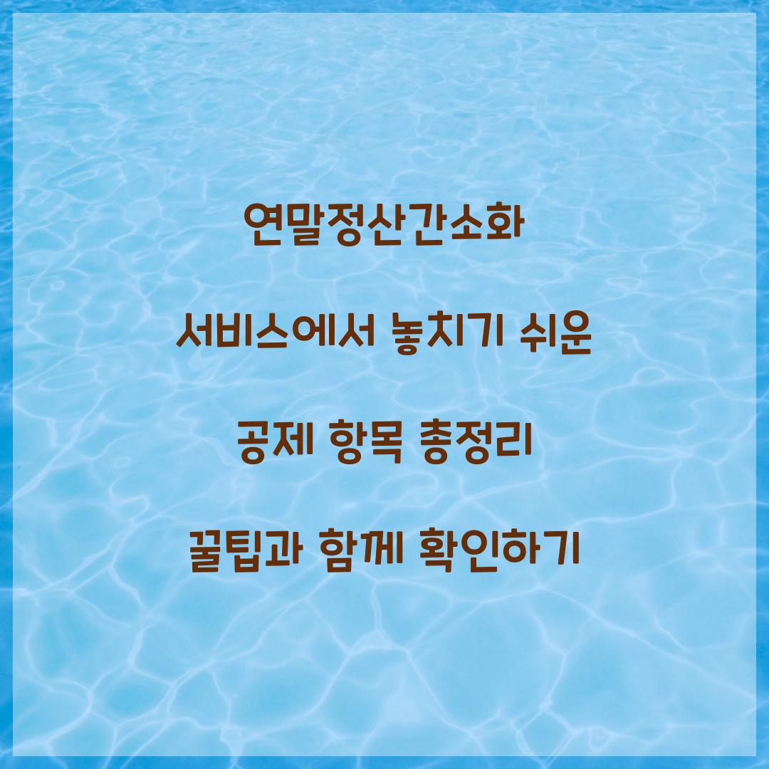 연말정산간소화 서비스에서 놓치기 쉬운 공제 항목 총정리