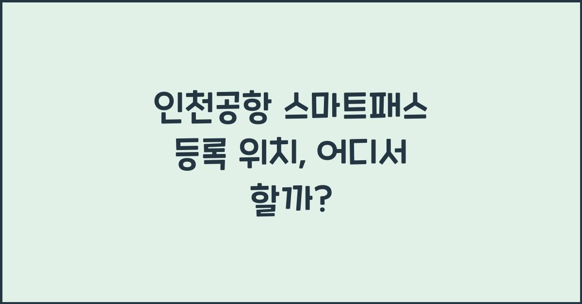 인천공항 스마트패스 등록 위치