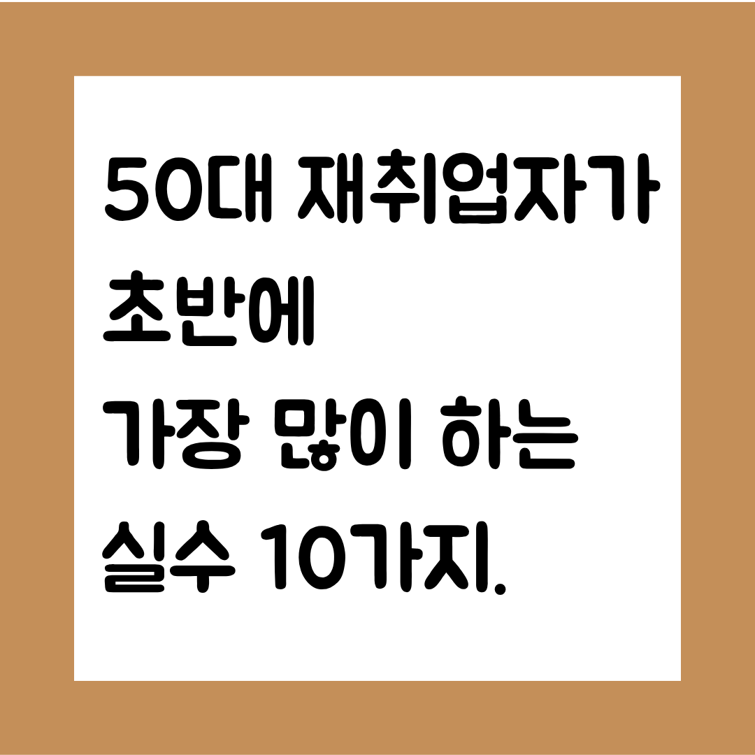 50대 재취업자가 초반에 반복적으로 겪는 실수 10가지