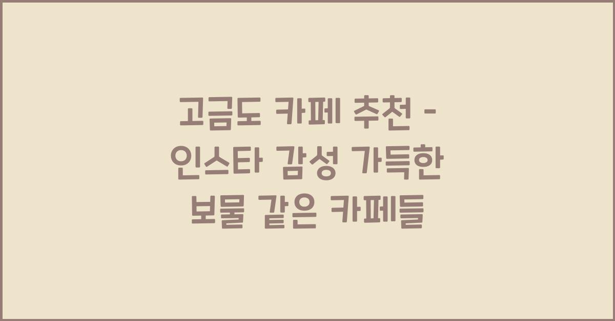 고금도 카페 추천 – 인스타 감성 충만한 카페