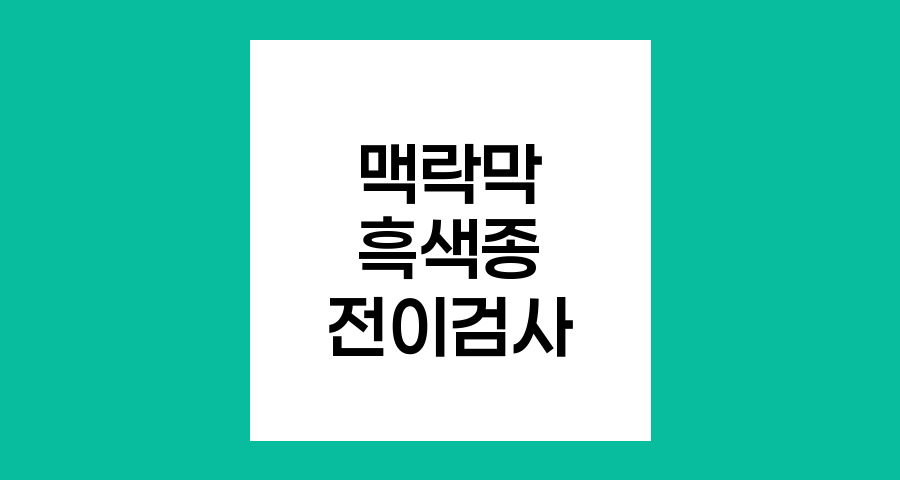 맥락막 흑색종 전이 검사법 완벽 정리