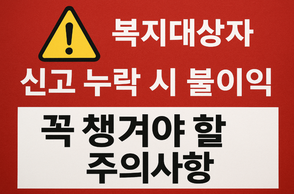 복지대상자 신고 누락 시 불이익, 꼭 챙겨야 할 주의사항