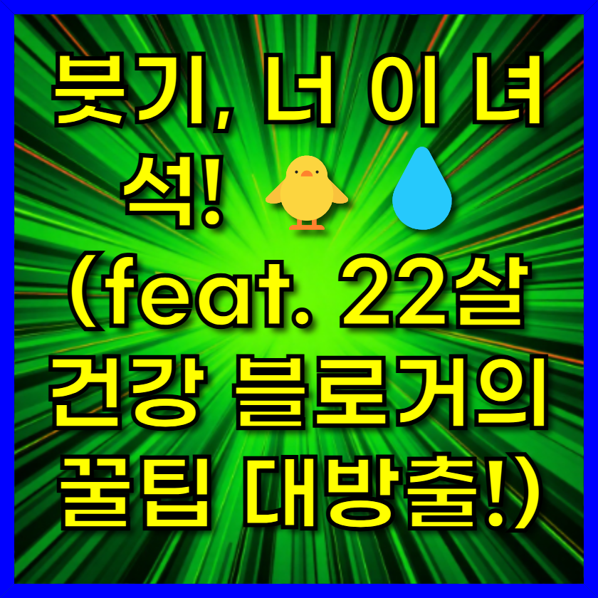 붓기, 너 이 녀석! 🐥💧 (feat. 22살 건강 블로거의 꿀팁 대방출!)