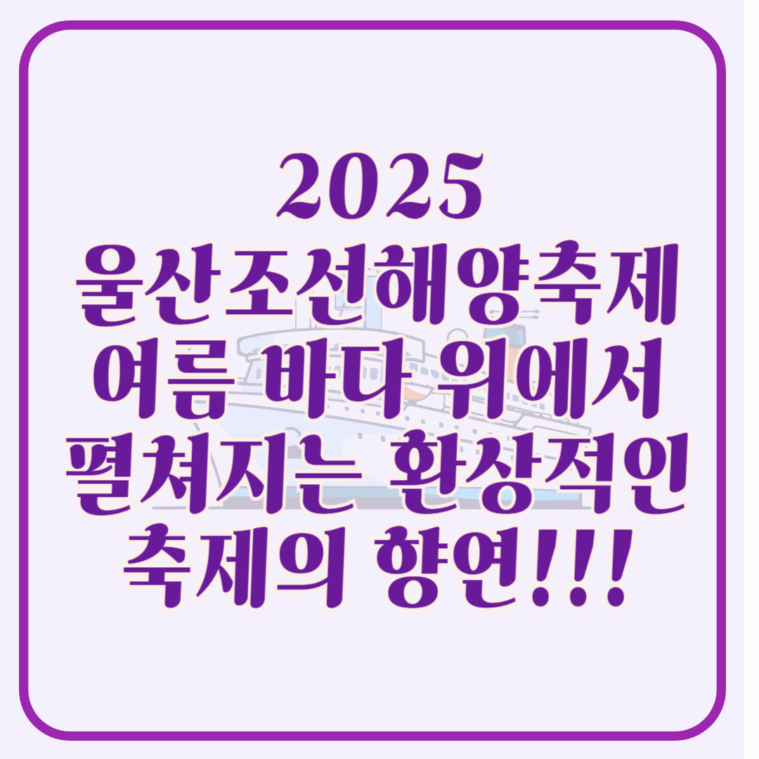 2025 울산조선해양축제 여름 바다 위에서 펼쳐지는 환상적인 축제의 향연