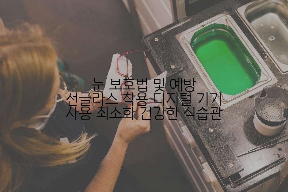 눈 보호법 및 예방 선글라스 착용 디지털 기기 사용 최소화 건강한 식습관