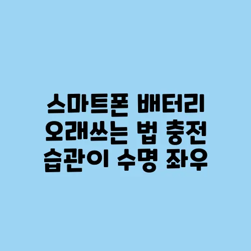 스마트폰 배터리 오래쓰는 법 충전 습관이 수명 좌우