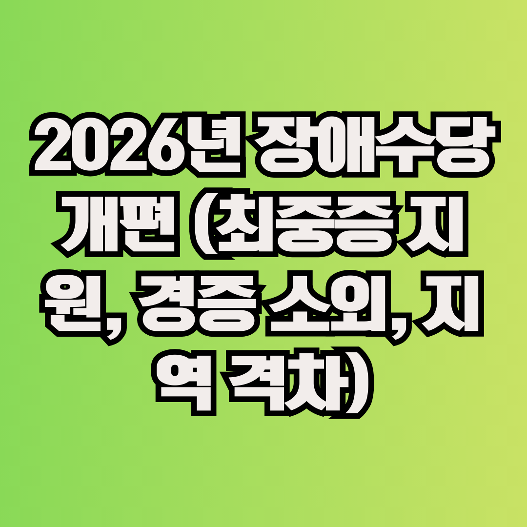 2026년 장애수당 개편 (최중증 지원, 경증 소외, 지역 격차)