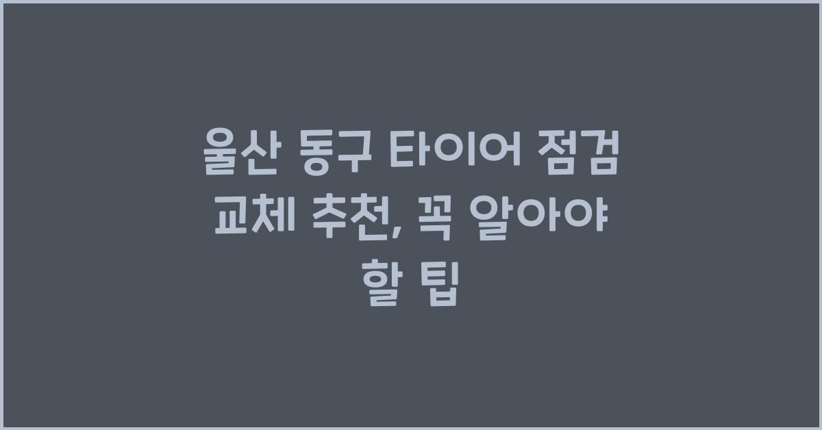 울산 동구 타이어 점검 교체 추천