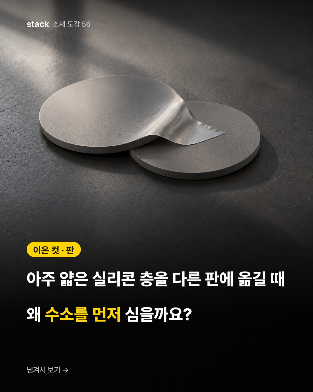 이온 컷 · 판 — 아주 얇은 실리콘 층을 다른 판에 옮길 때 왜 수소를 먼저 심을까요?