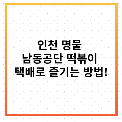 남동공단 떡볶이 택배로 즐기는 방법!